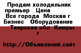 Продам холодильник премьер › Цена ­ 28 000 - Все города, Москва г. Бизнес » Оборудование   . Тверская обл.,Кимры г.